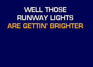 WELL THOSE
RUNWAY LIGHTS
ARE GETI'IM BRIGHTER