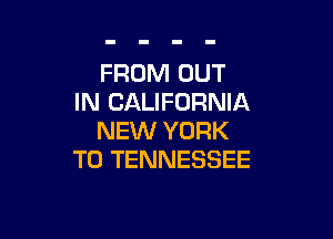 FROM OUT
IN CALIFORNIA

NEW YORK
T0 TENNESSEE