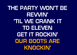 THE PARTY WON'T BE
REVVIN'
'TIL WE CRANK IT
TO ELEVEN
GET IT ROCKIN'
OUR BOOTS ARE
KNOCKIN'