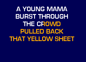 A YOUNG MAMA
BURST THROUGH
THE CROWD
PULLED BACK
THAT YELLOW SHEET