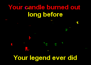 Your candle burned out
long before

Your legend ever did