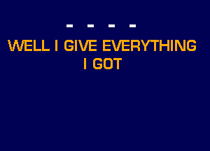 WELL I GIVE EVERYTHING
I GOT