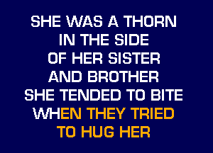 SHE WAS A THORN
IN THE SIDE
OF HER SISTER
AND BROTHER
SHE TENDED T0 BITE
WHEN THEY TRIED
TO HUG HEFI