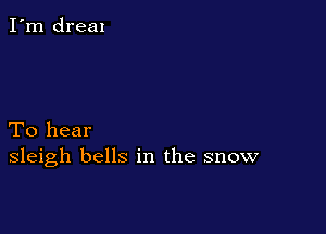 To hear
sleigh bells in the snow