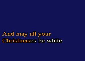 And may all your
Christmases be white