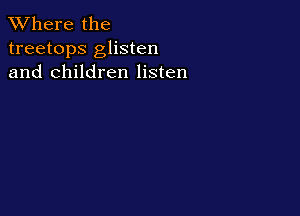 XVhere the
treetops glisten
and children listen