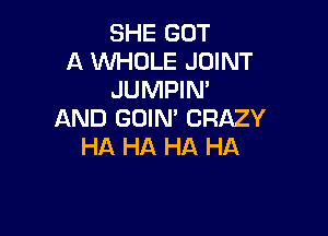 SHE GOT
A WHOLE JOINT
JUMPIN'

AND GOIN' CRAZY
HA HA HA HA