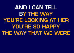 AND I CAN TELL
BY THE WAY
YOU'RE LOOKING AT HER
YOU'RE SO HAPPY
THE WAY THAT WE WERE
