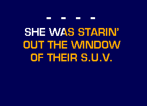 SHE WAS STARIN'
OUT THE WINDOW

OF THEIR S.U.V.