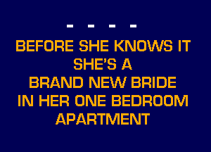 BEFORE SHE KNOWS IT
SHE'S A
BRAND NEW BRIDE
IN HER ONE BEDROOM
APARTMENT