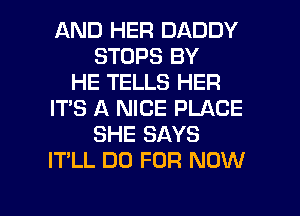 AND HER DADDY
STOPS BY
HE TELLS HER
ITS A NICE PLACE
SHE SAYS
IT'LL DU FOR NOW

g