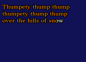 Thumpety thump thump
thumpety thump thump
over the hills of snow