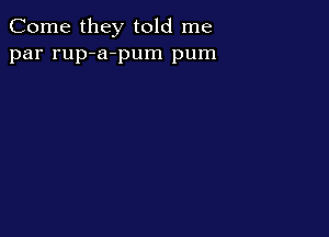 Come they told me
par rup-a-pum pum