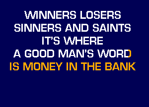 WINNERS LOSERS
SINNERS AND SAINTS
ITS WHERE
A GOOD MAN'S WORD
IS MONEY IN THE BANK