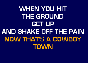WHEN YOU HIT
THE GROUND
GET UP
AND SHAKE OFF THE PAIN
NOW THAT'S A COWBOY
TOWN