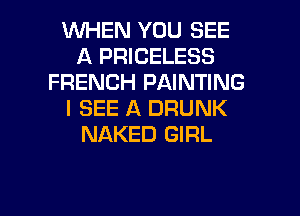WHEN YOU SEE
A PRICELESS
FRENCH PAINTING
I SEE A DRUNK
NAKED GIRL

g