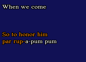 When we come

So to honor him
par rup-a-pum pum