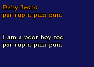 Baby Jesus
par rup-a-pum pum

I am a poor boy too
par rup-a-pum pum