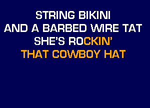 STRING BIKINI
AND A BARBED WIRE TAT
SHE'S ROCKIN'
THAT COWBOY HAT