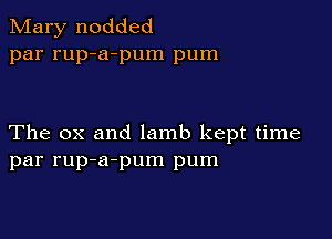 Mary nodded
par rup-a-pum pum

The ox and lamb kept time
par rup-a-pum pum