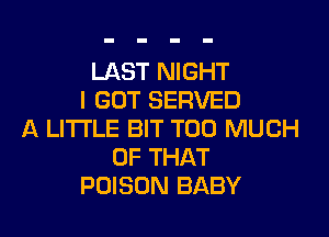 LAST NIGHT
I GOT SERVED

A LITTLE BIT TOO MUCH
OF THAT
POISON BABY