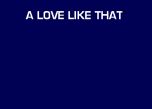 A LOVE LIKE THAT