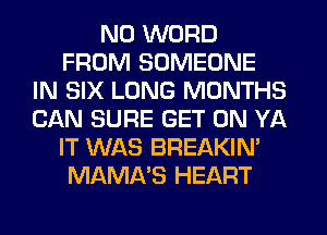 N0 WORD
FROM SOMEONE
IN SIX LONG MONTHS
CAN SURE GET ON YA
IT WAS BREAKIN'
MAMA'S HEART