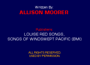 Written Byi

LOUISE RED SONGS,
SONGS OF WINDSWEPT PACIFIC EBMIJ

ALL RIGHTS RESERVED.
USED BY PERMISSION.