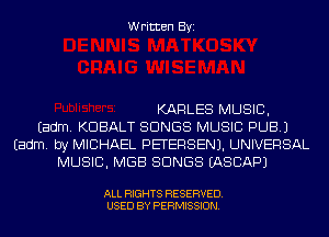 Written Byi

KARLES MUSIC,
Eadm. KDBALT SONGS MUSIC PUB.)
Eadm. by MICHAEL PETERSEN). UNIVERSAL
MUSIC, MGB SONGS IASCAPJ

ALL RIGHTS RESERVED.
USED BY PERMISSION.