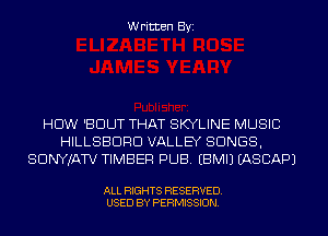 Written Byi

HDW 'BDUT THAT SKYLINE MUSIC
HILLSBDRD VALLEY SONGS,
SDNYJATV TIMBER PUB. EBMIJ IASCAPJ

ALL RIGHTS RESERVED.
USED BY PERMISSION.