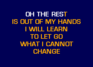 OH THE REST
IS OUT OF MY HANDS
I WILL LEARN

TO LET GO
WHAT I CANNOT
CHANGE