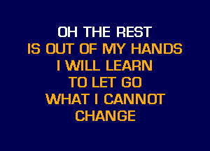 OH THE REST
IS OUT OF MY HANDS
I WILL LEARN

TO LET GO
WHAT I CANNOT
CHANGE