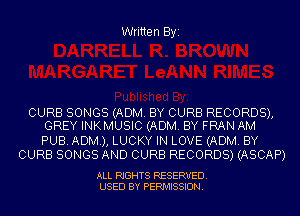 Written Byi

CURB SONGS (ADM. BY CURB RECORDS),
GREY INKMUSIC (ADM. BY FRAN AM

PUB. ADM), LUCKY IN LOVE (ADM. BY
CURB SONGS AND CURB RECORDS) (ASCAP)

ALL RIGHTS RESERVED.
USED BY PERMISSION.