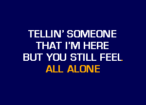 TELLIN' SOMEONE
THAT I'M HERE
BUT YOU STILL FEEL
ALL ALONE

g