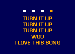 TURN IT UP
TURN IT UP

TURN IT UP

WOO
I LOVE THIS SONG