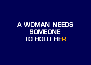 A WOMAN NEEDS
SOMEONE

TO HOLD HER