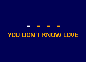 YOU DON'T KNOW LOVE
