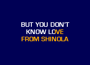 BUT YOU DON'T
KNOW LOVE

FROM SHINOLA