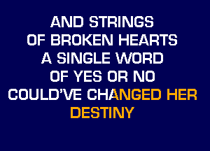 AND STRINGS
0F BROKEN HEARTS
A SINGLE WORD
0F YES OR NO
COULD'VE CHANGED HER
DESTINY