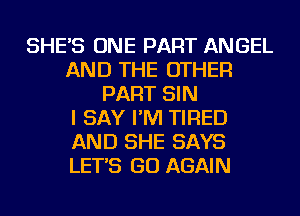 SHE'S ONE PART ANGEL
AND THE OTHER
PART SIN
I SAY I'M TIRED
AND SHE SAYS
LET'S GO AGAIN