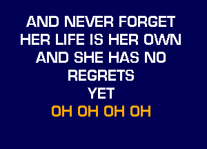 AND NEVER FORGET
HER LIFE IS HER OWN
AND SHE HAS NO
REGRETS
YET
0H 0H 0H 0H