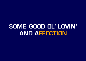 SOME GOOD OL' LOVIN'

AND AFFECTIUN