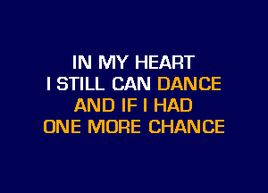 IN MY HEART
I STILL CAN DANCE
AND IF I HAD
ONE MORE CHANCE

g