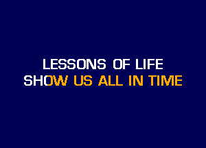 LESSONS OF LIFE

SHOW US ALL IN TIME