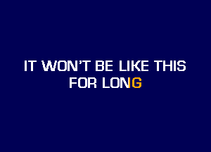 IT WON'T BE LIKE THIS

FUR LUNG