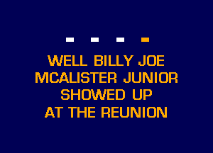 WELL BILLY JOE
MCALISTER JUNIOR
SHOWED UP

AT THE REUNION

g