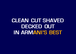 CLEAN CUT SHAVED
DECKED OUT

IN ARMANFS BEST
