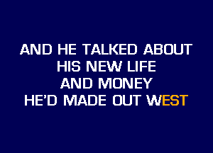 AND HE TALKED ABOUT
HIS NEW LIFE
AND MONEY

HE'D MADE OUT WEST