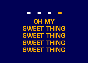 OH MY
SWEET THING

SWEET THING

SWEET THING
SWEET THING