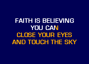 FAITH IS BELIEVING
YOU CAN
CLOSE YOUR EYES
AND TOUCH THE SKY

g